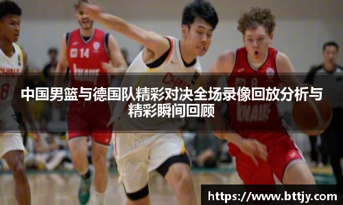 中国男篮与德国队精彩对决全场录像回放分析与精彩瞬间回顾