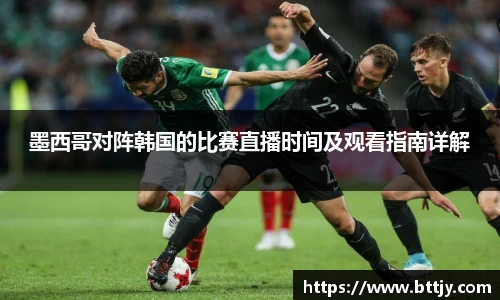 墨西哥对阵韩国的比赛直播时间及观看指南详解