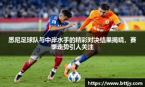 悉尼足球队与中岸水手的精彩对决结果揭晓，赛季走势引人关注