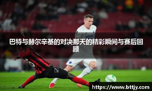 巴特与赫尔辛基的对决那天的精彩瞬间与赛后回顾